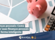 Finanças pessoais: Como gerenciar suas finanças pessoais de forma inteligente