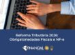 Reforma Tributária 2026: Obrigatoriedades Fiscais e NF-e